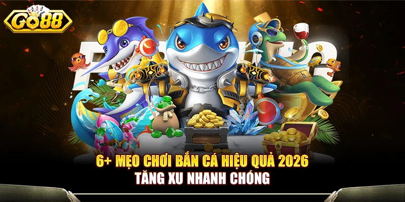 6+ Mẹo Chơi Bắn Cá Hiệu Quả 2026 Tăng Xu Nhanh Chóng