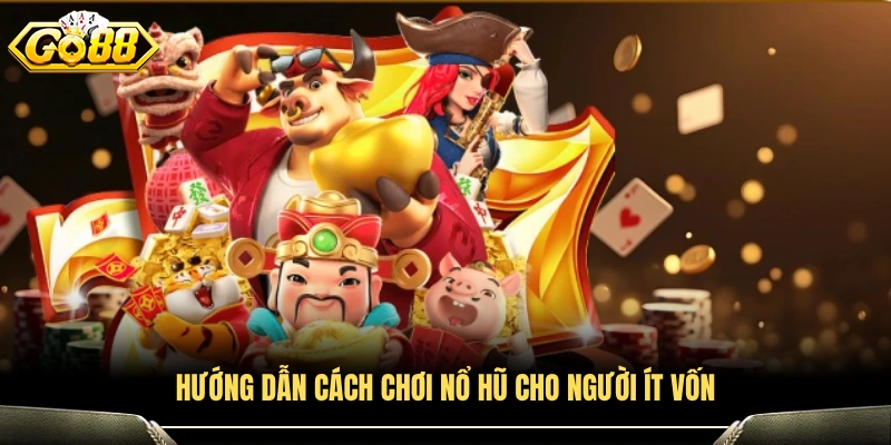 Cách chơi nổ hũ hiệu quả dành cho người vốn nhỏ