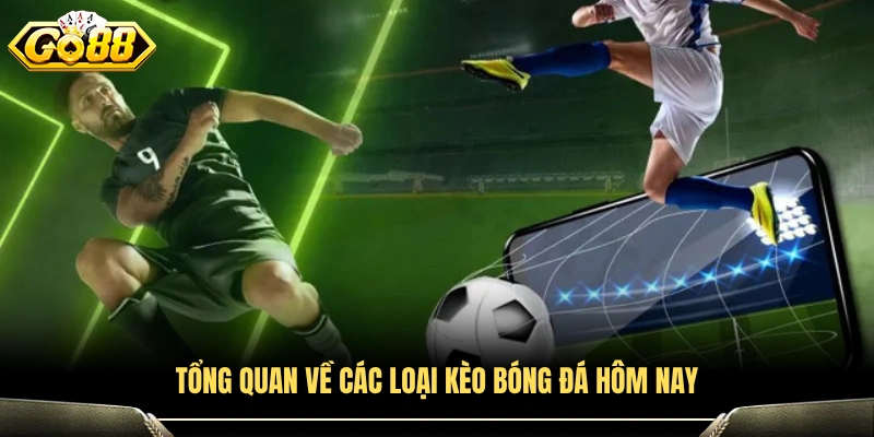 Khái quát các dạng kèo bóng đá hôm nay 