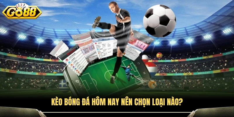 Nên lựa chọn kèo bóng đá nào để tối ưu cơ hội thắng?