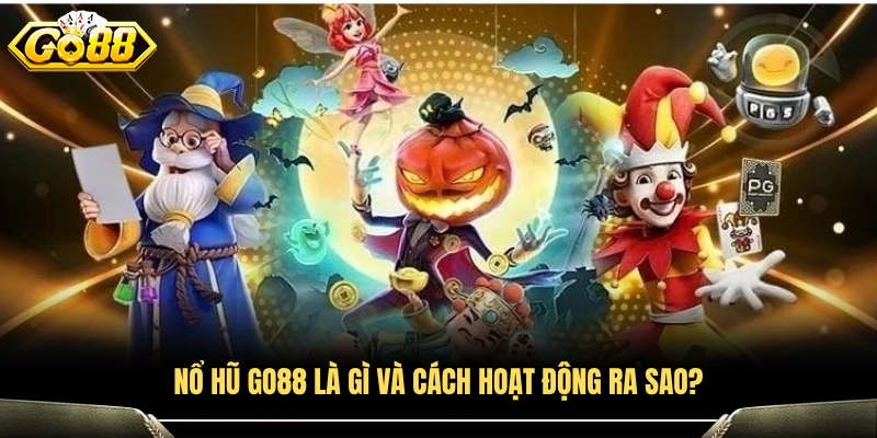 Nổ hũ GO88 là gì? Cơ chế hoạt động như thế nào?