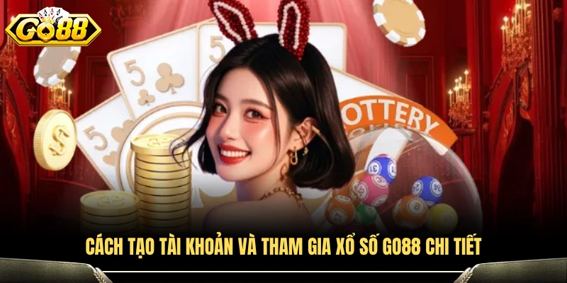 Cách mở tài khoản và tham gia Xổ số GO88 